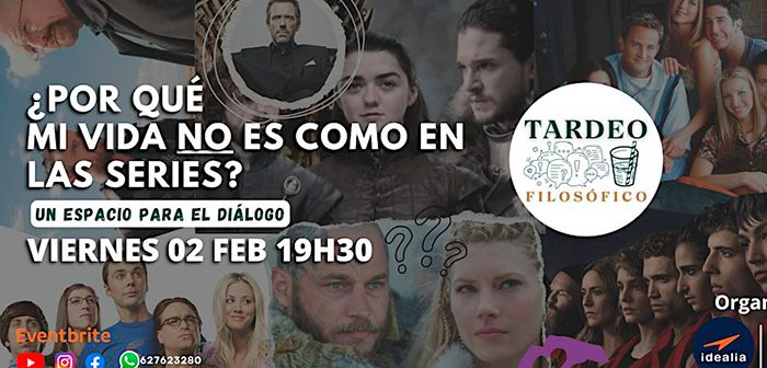 Tardeo Filosófico: ¿POR QUÉ MI VIDA NO ES COMO EN LAS SERIES?